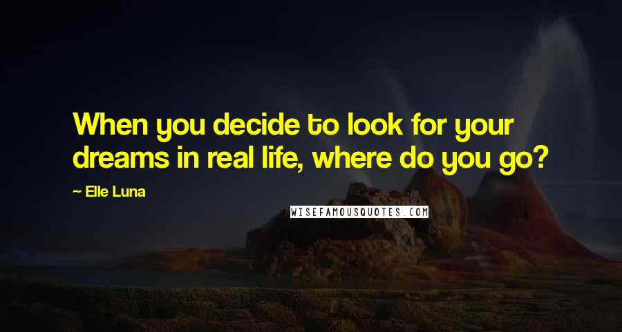 Elle Luna Quotes: When you decide to look for your dreams in real life, where do you go?