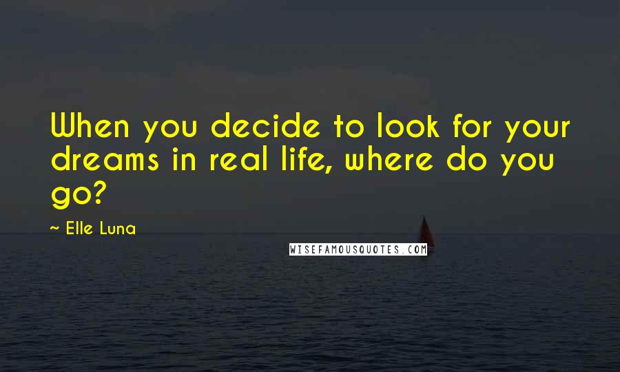 Elle Luna Quotes: When you decide to look for your dreams in real life, where do you go?