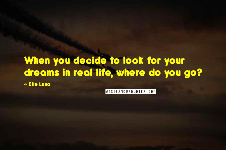 Elle Luna Quotes: When you decide to look for your dreams in real life, where do you go?