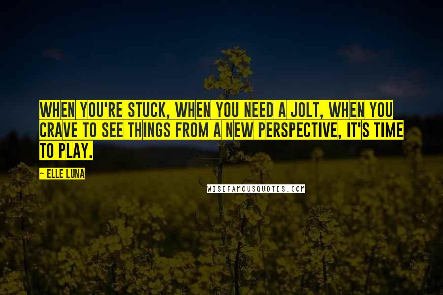 Elle Luna Quotes: When you're stuck, when you need a jolt, when you crave to see things from a new perspective, it's time to play.