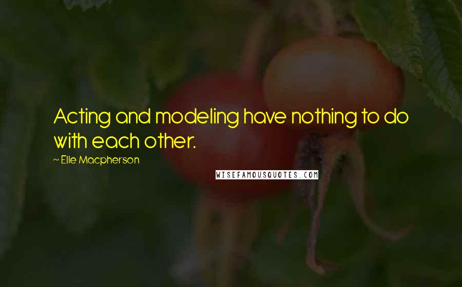 Elle Macpherson Quotes: Acting and modeling have nothing to do with each other.