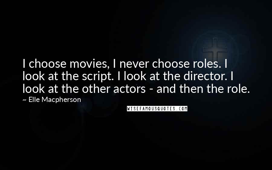 Elle Macpherson Quotes: I choose movies, I never choose roles. I look at the script. I look at the director. I look at the other actors - and then the role.