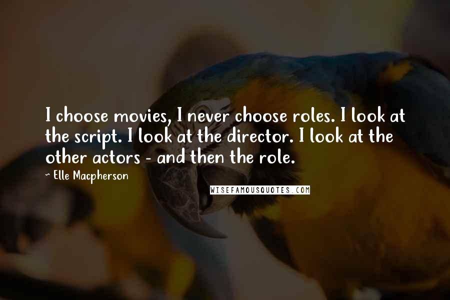 Elle Macpherson Quotes: I choose movies, I never choose roles. I look at the script. I look at the director. I look at the other actors - and then the role.