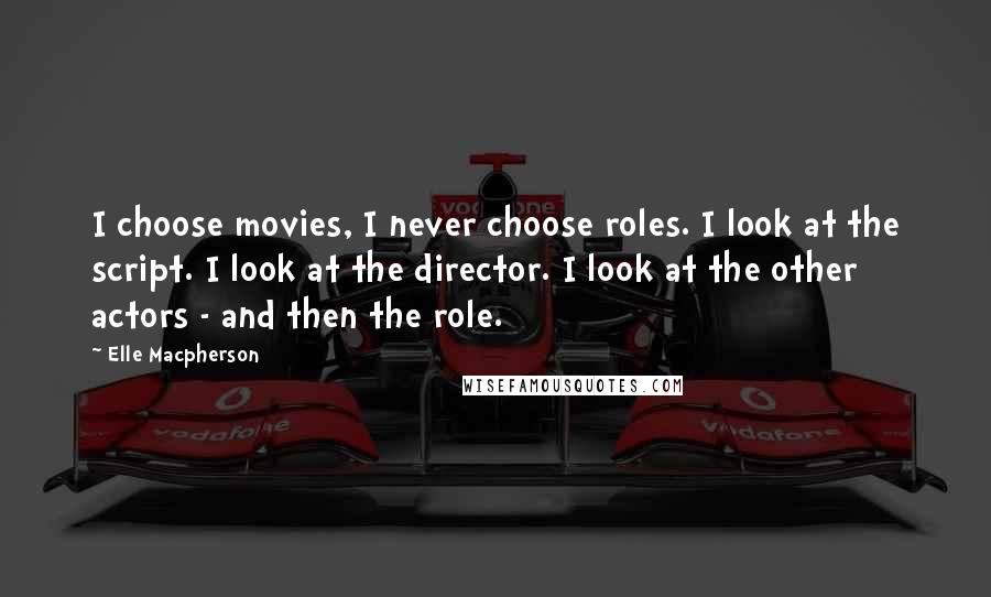 Elle Macpherson Quotes: I choose movies, I never choose roles. I look at the script. I look at the director. I look at the other actors - and then the role.