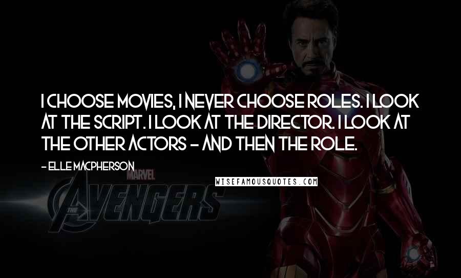 Elle Macpherson Quotes: I choose movies, I never choose roles. I look at the script. I look at the director. I look at the other actors - and then the role.