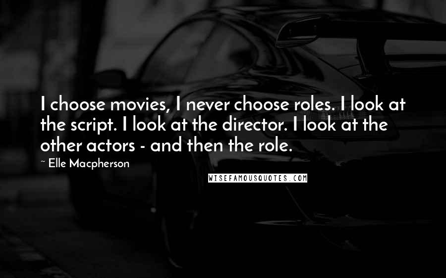 Elle Macpherson Quotes: I choose movies, I never choose roles. I look at the script. I look at the director. I look at the other actors - and then the role.