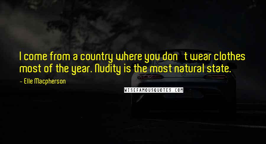 Elle Macpherson Quotes: I come from a country where you don't wear clothes most of the year. Nudity is the most natural state.