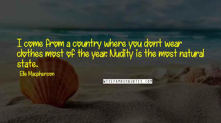 Elle Macpherson Quotes: I come from a country where you don't wear clothes most of the year. Nudity is the most natural state.