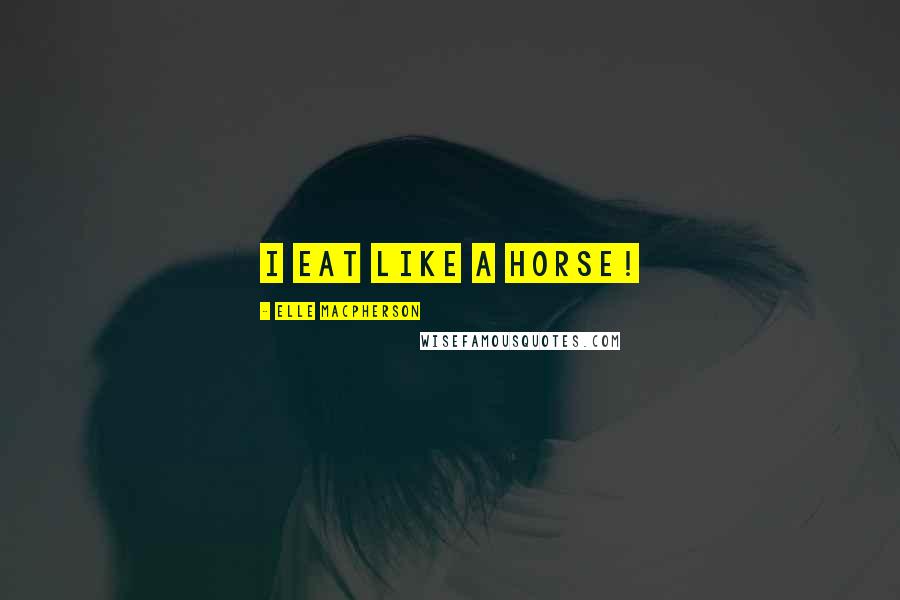 Elle Macpherson Quotes: I eat like a horse!