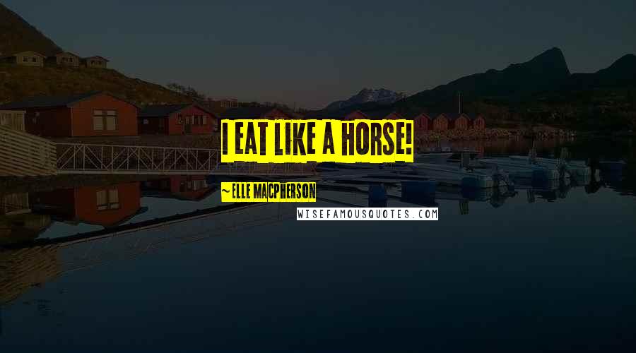 Elle Macpherson Quotes: I eat like a horse!