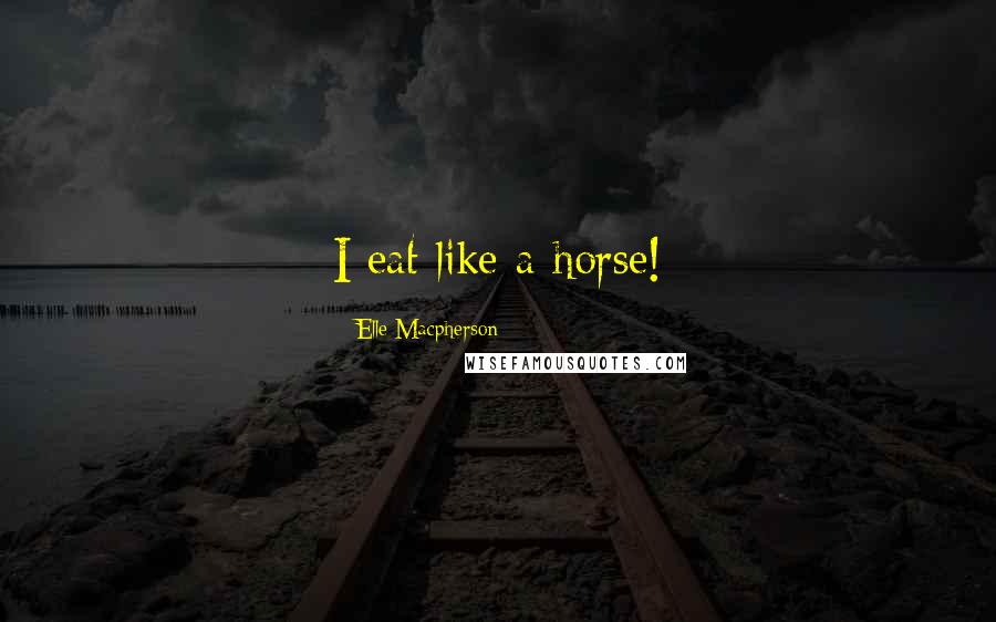 Elle Macpherson Quotes: I eat like a horse!