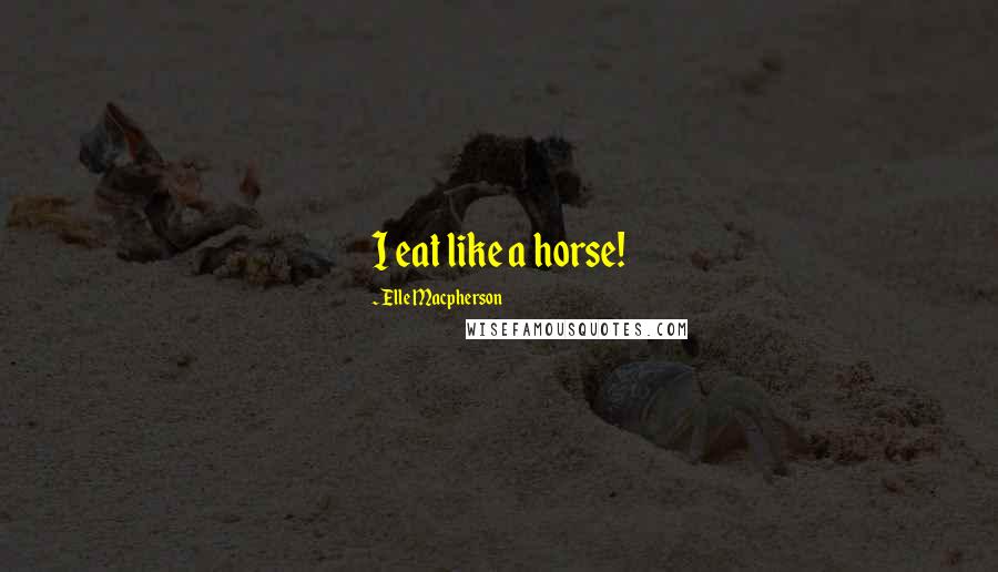 Elle Macpherson Quotes: I eat like a horse!