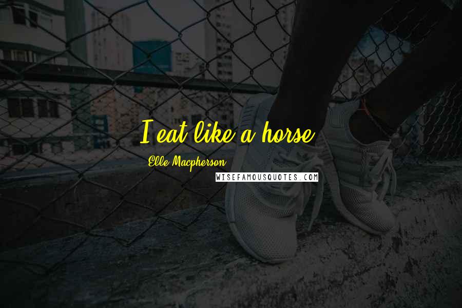 Elle Macpherson Quotes: I eat like a horse!
