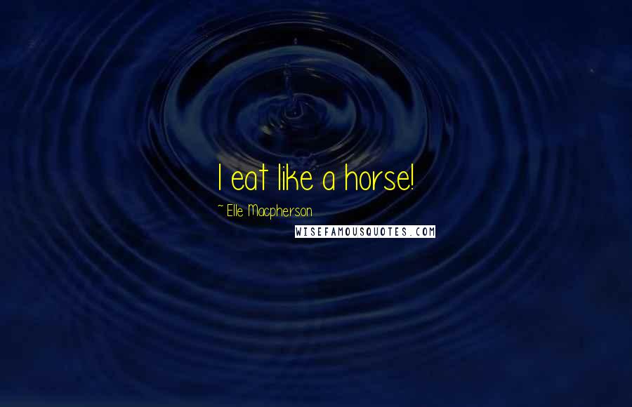Elle Macpherson Quotes: I eat like a horse!