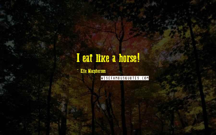 Elle Macpherson Quotes: I eat like a horse!