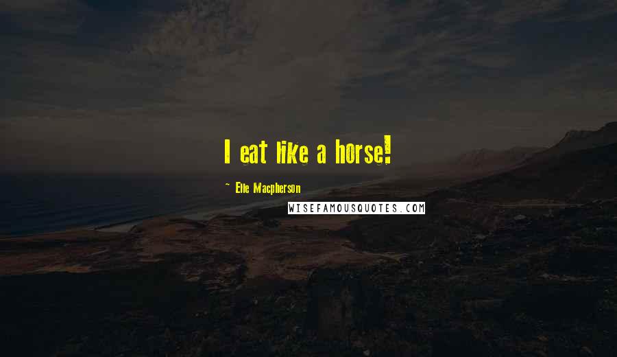 Elle Macpherson Quotes: I eat like a horse!