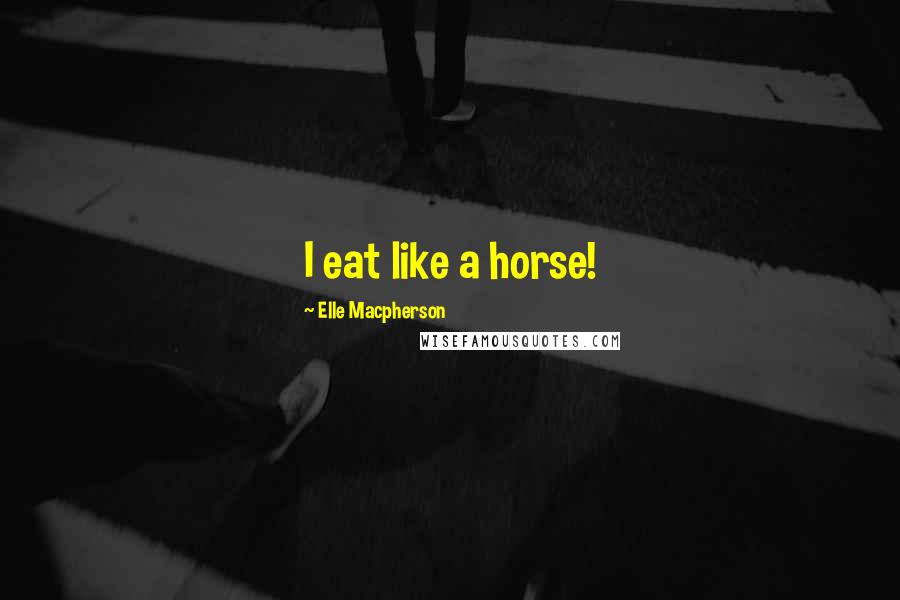 Elle Macpherson Quotes: I eat like a horse!