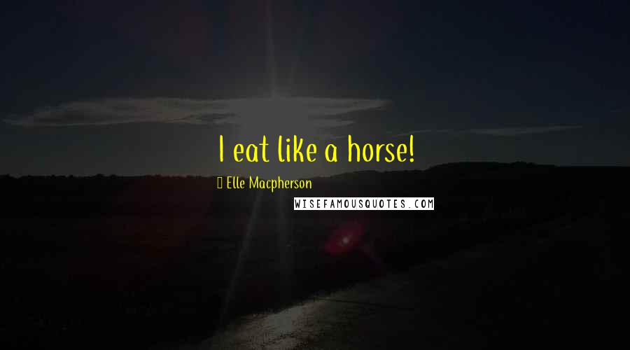 Elle Macpherson Quotes: I eat like a horse!