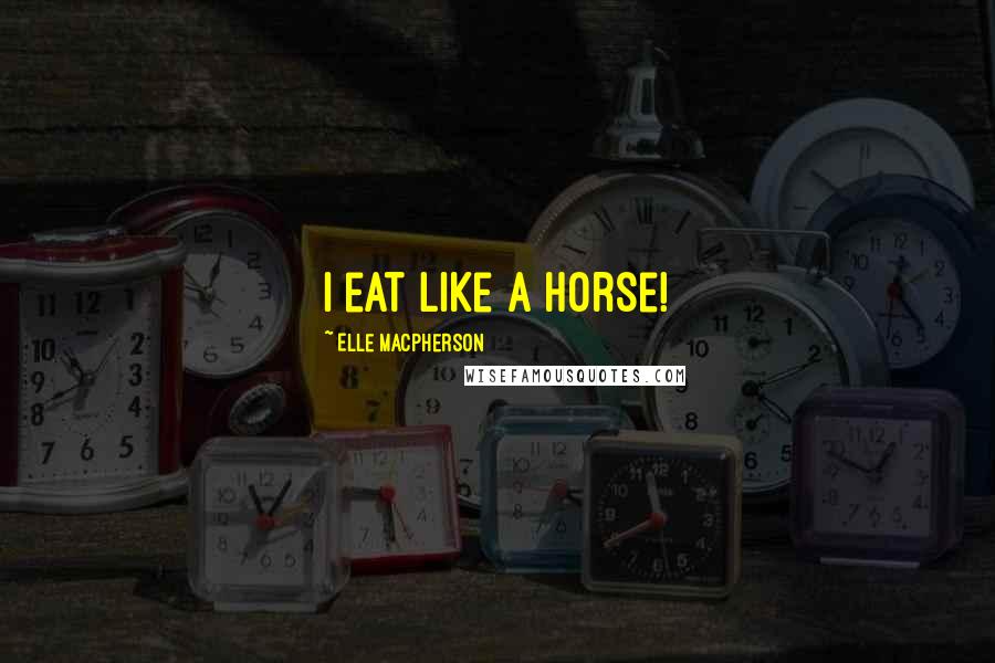 Elle Macpherson Quotes: I eat like a horse!