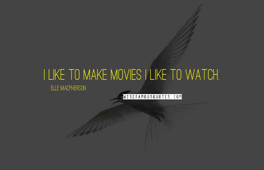 Elle Macpherson Quotes: I like to make movies I like to watch.