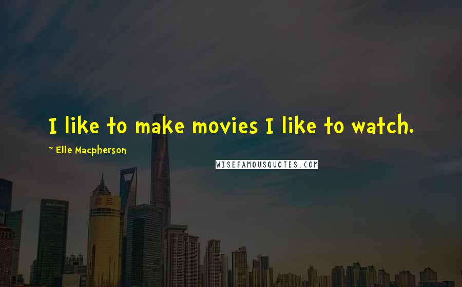 Elle Macpherson Quotes: I like to make movies I like to watch.