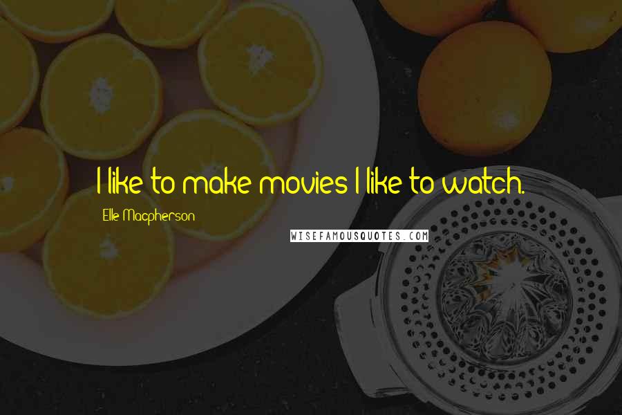 Elle Macpherson Quotes: I like to make movies I like to watch.