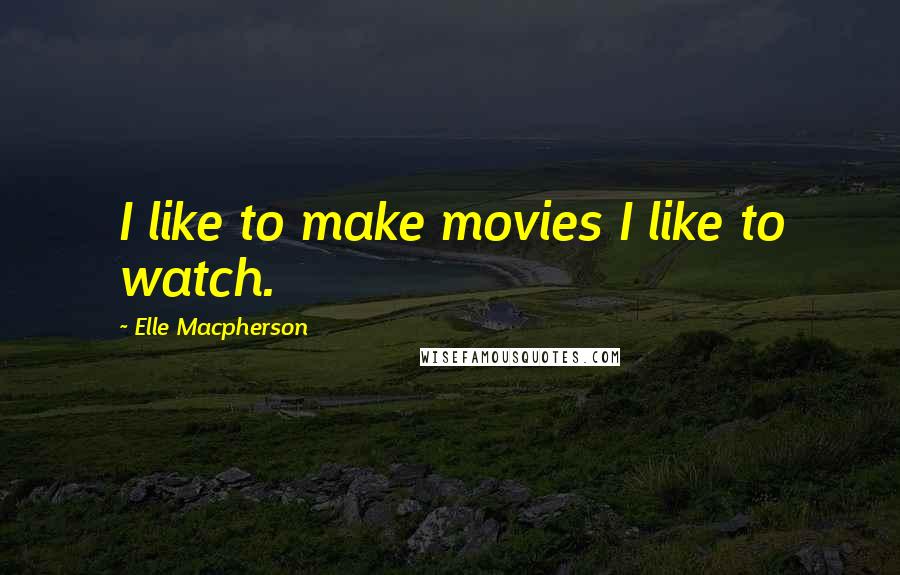 Elle Macpherson Quotes: I like to make movies I like to watch.