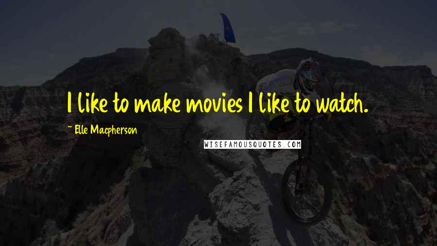 Elle Macpherson Quotes: I like to make movies I like to watch.