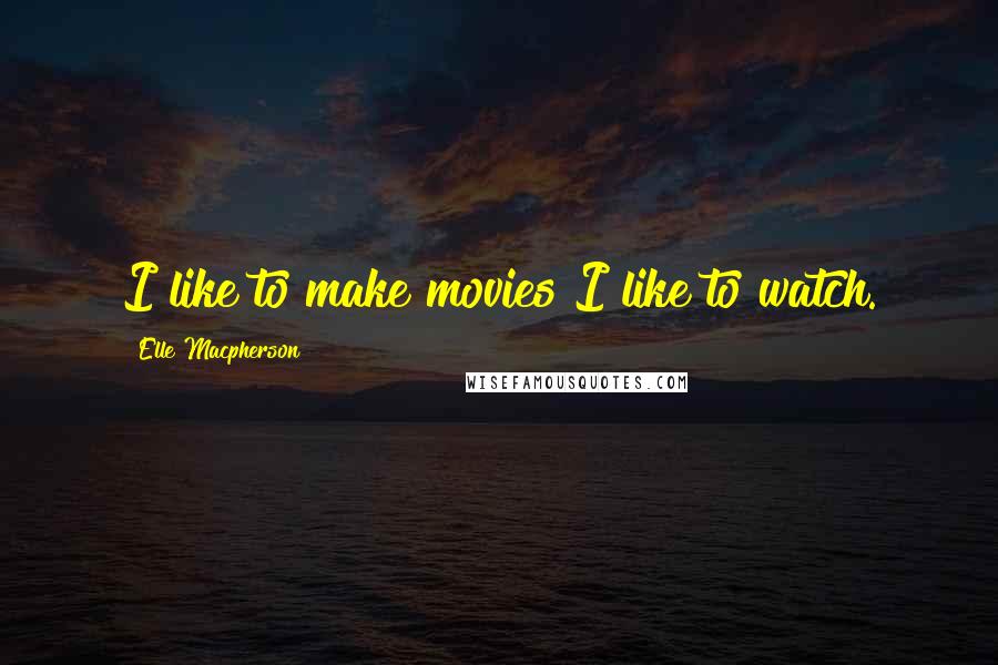 Elle Macpherson Quotes: I like to make movies I like to watch.