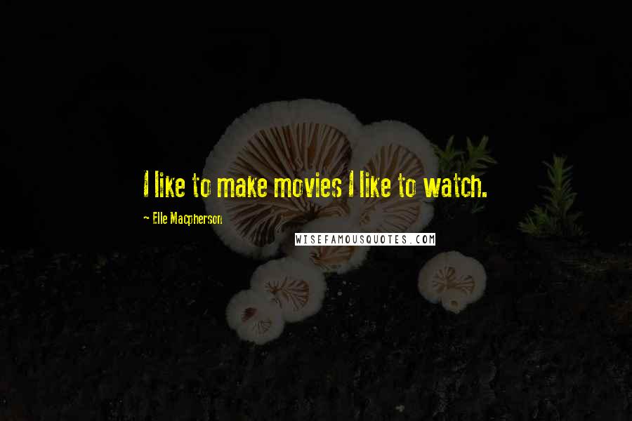 Elle Macpherson Quotes: I like to make movies I like to watch.