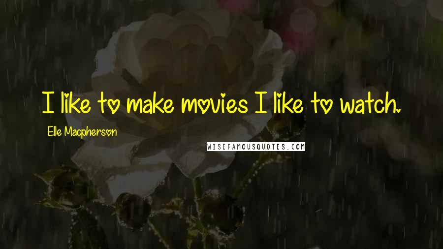 Elle Macpherson Quotes: I like to make movies I like to watch.