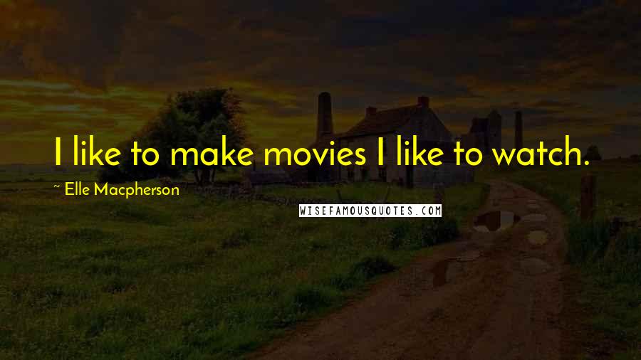 Elle Macpherson Quotes: I like to make movies I like to watch.