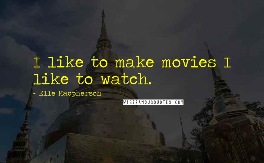 Elle Macpherson Quotes: I like to make movies I like to watch.