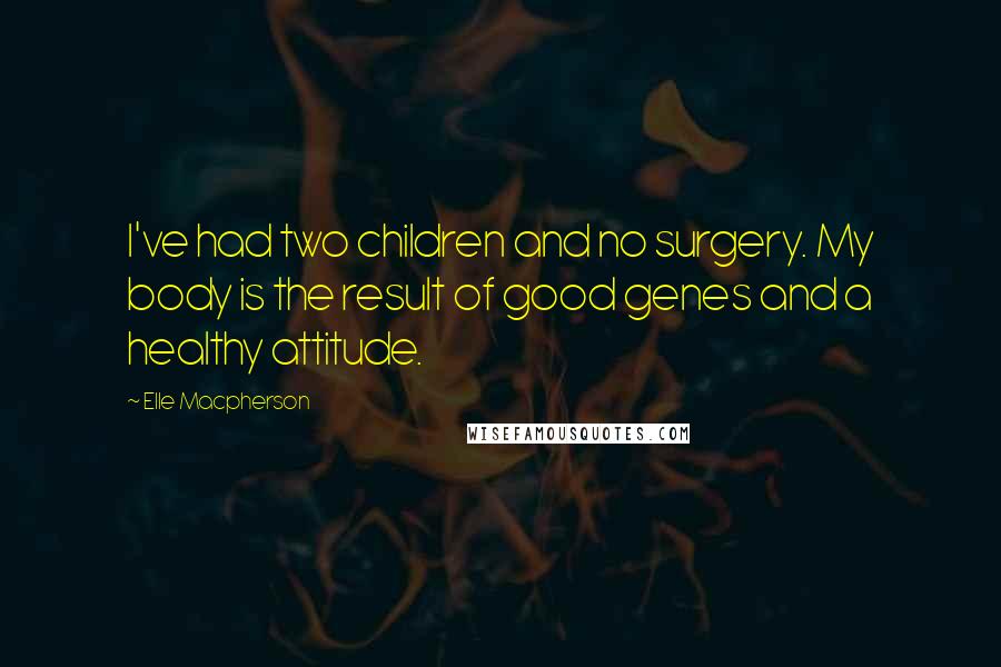 Elle Macpherson Quotes: I've had two children and no surgery. My body is the result of good genes and a healthy attitude.