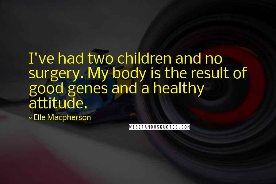 Elle Macpherson Quotes: I've had two children and no surgery. My body is the result of good genes and a healthy attitude.