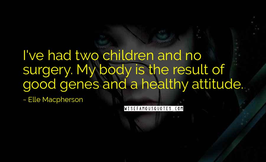 Elle Macpherson Quotes: I've had two children and no surgery. My body is the result of good genes and a healthy attitude.