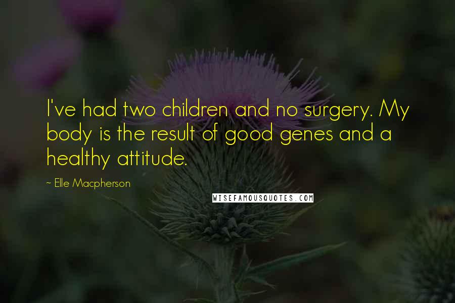 Elle Macpherson Quotes: I've had two children and no surgery. My body is the result of good genes and a healthy attitude.