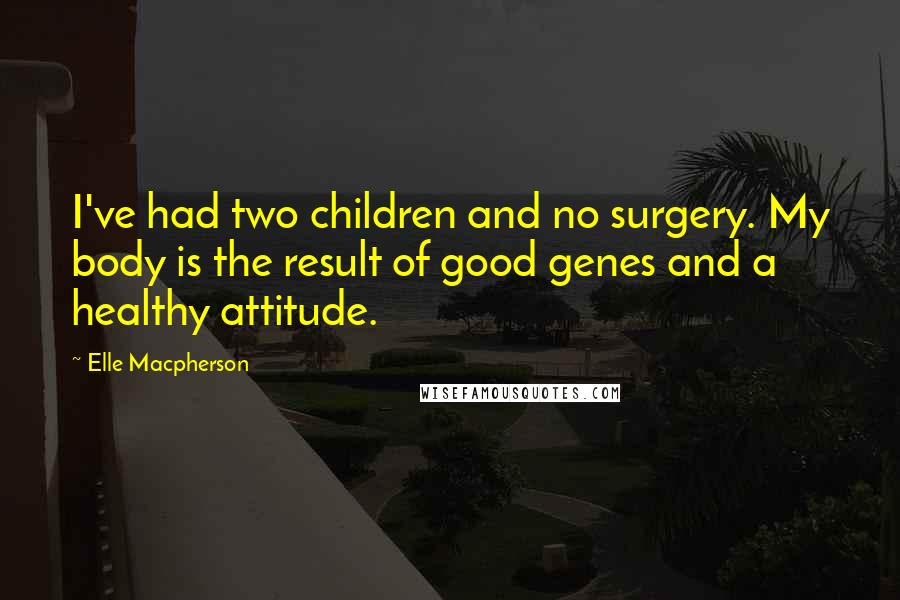 Elle Macpherson Quotes: I've had two children and no surgery. My body is the result of good genes and a healthy attitude.