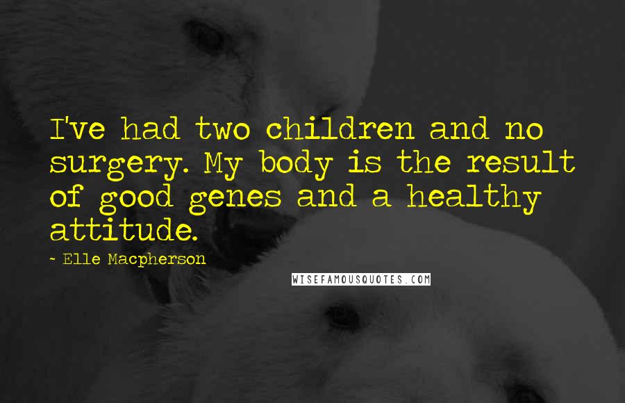 Elle Macpherson Quotes: I've had two children and no surgery. My body is the result of good genes and a healthy attitude.