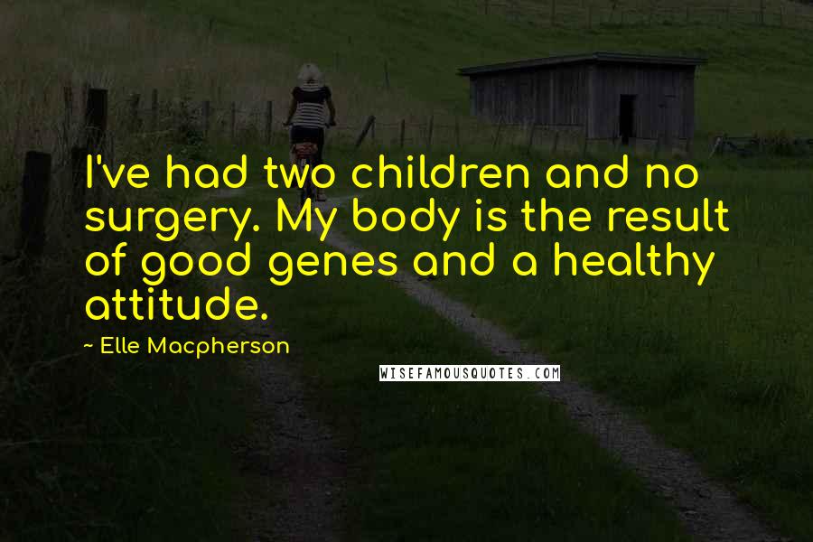 Elle Macpherson Quotes: I've had two children and no surgery. My body is the result of good genes and a healthy attitude.