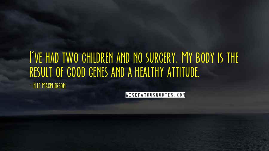 Elle Macpherson Quotes: I've had two children and no surgery. My body is the result of good genes and a healthy attitude.