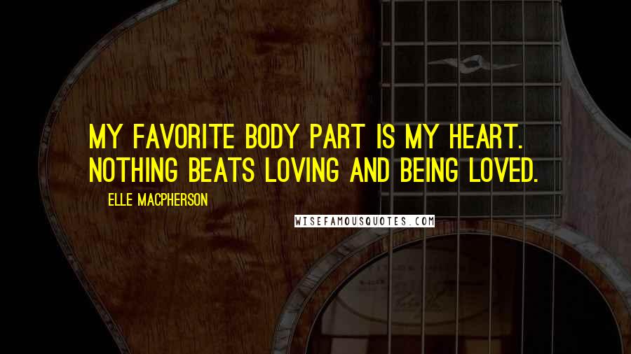 Elle Macpherson Quotes: My favorite body part is my heart. Nothing beats loving and being loved.