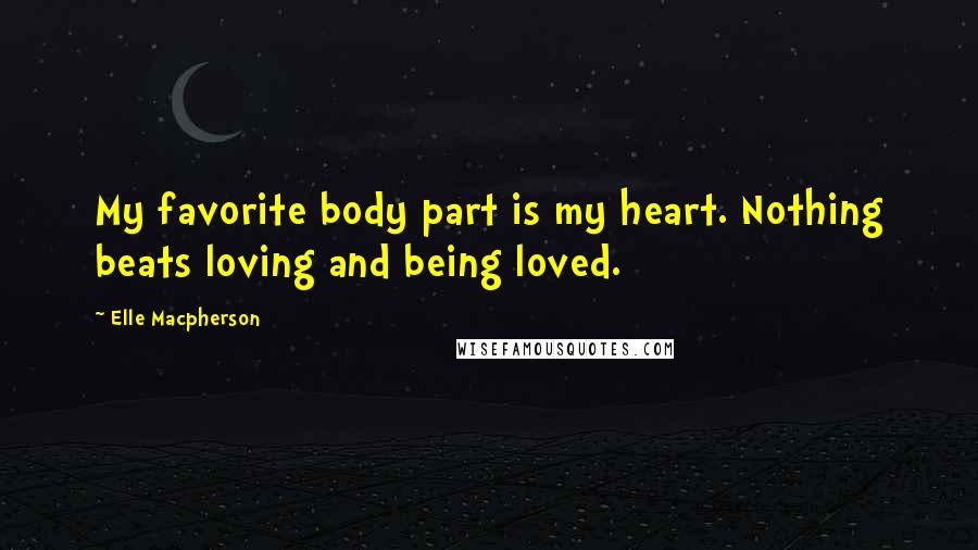 Elle Macpherson Quotes: My favorite body part is my heart. Nothing beats loving and being loved.