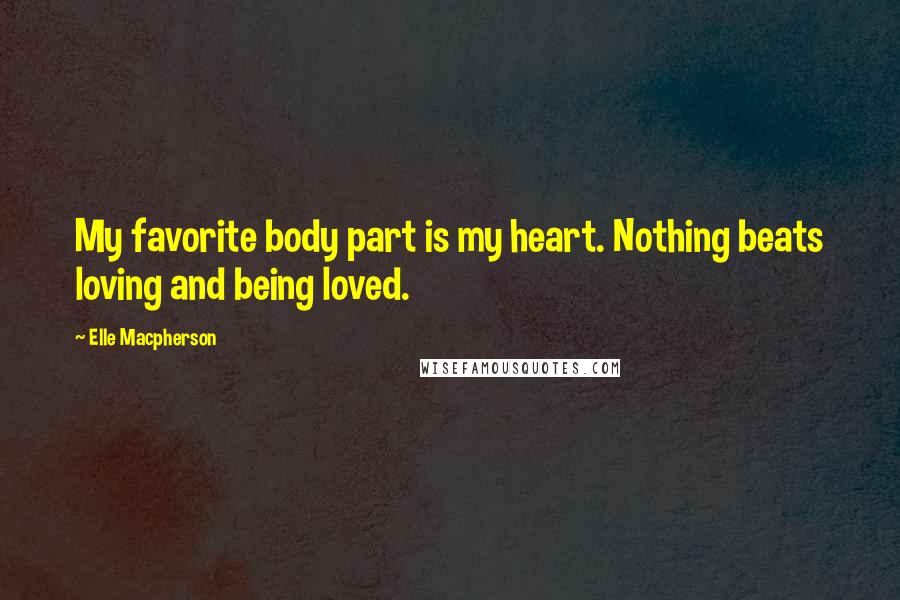 Elle Macpherson Quotes: My favorite body part is my heart. Nothing beats loving and being loved.