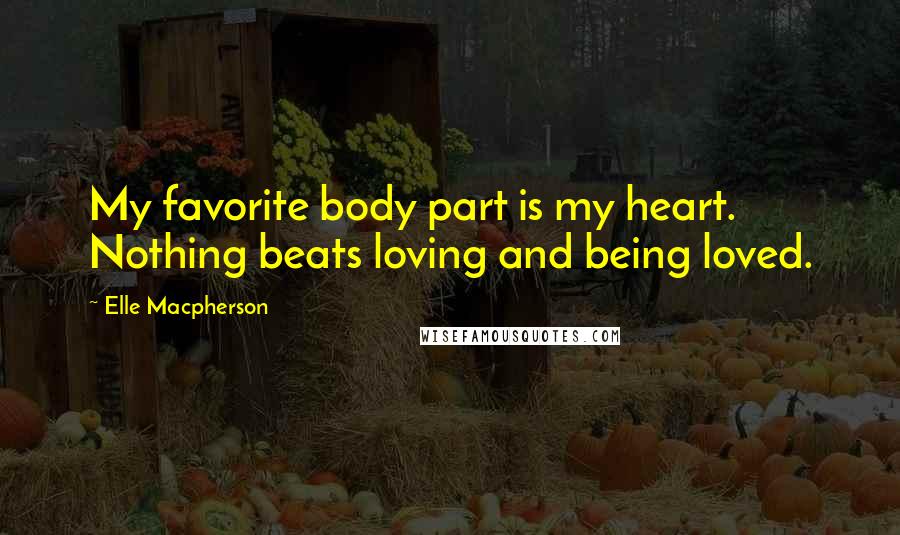 Elle Macpherson Quotes: My favorite body part is my heart. Nothing beats loving and being loved.