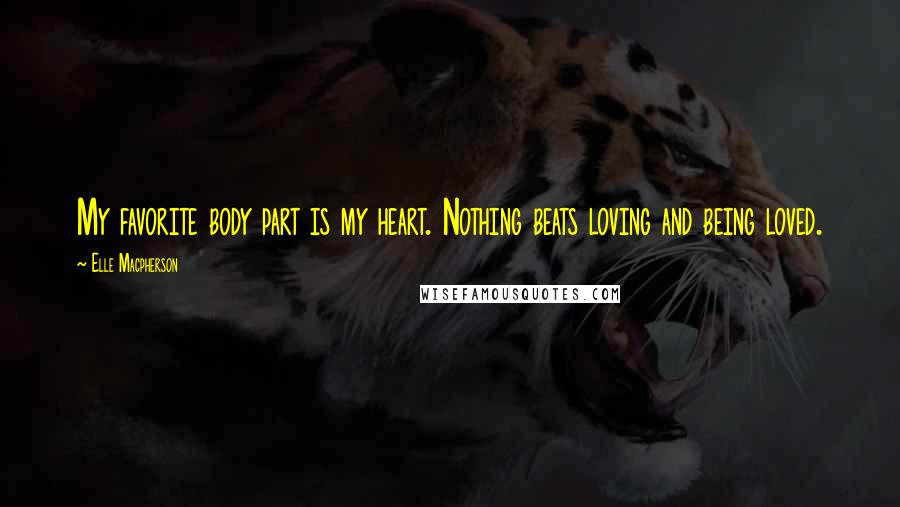 Elle Macpherson Quotes: My favorite body part is my heart. Nothing beats loving and being loved.