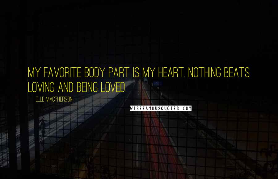 Elle Macpherson Quotes: My favorite body part is my heart. Nothing beats loving and being loved.