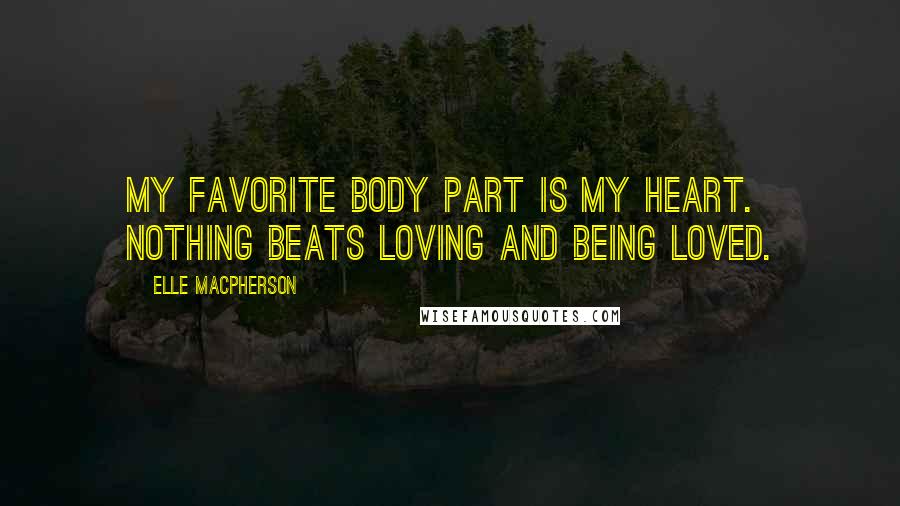 Elle Macpherson Quotes: My favorite body part is my heart. Nothing beats loving and being loved.