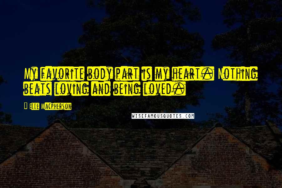 Elle Macpherson Quotes: My favorite body part is my heart. Nothing beats loving and being loved.