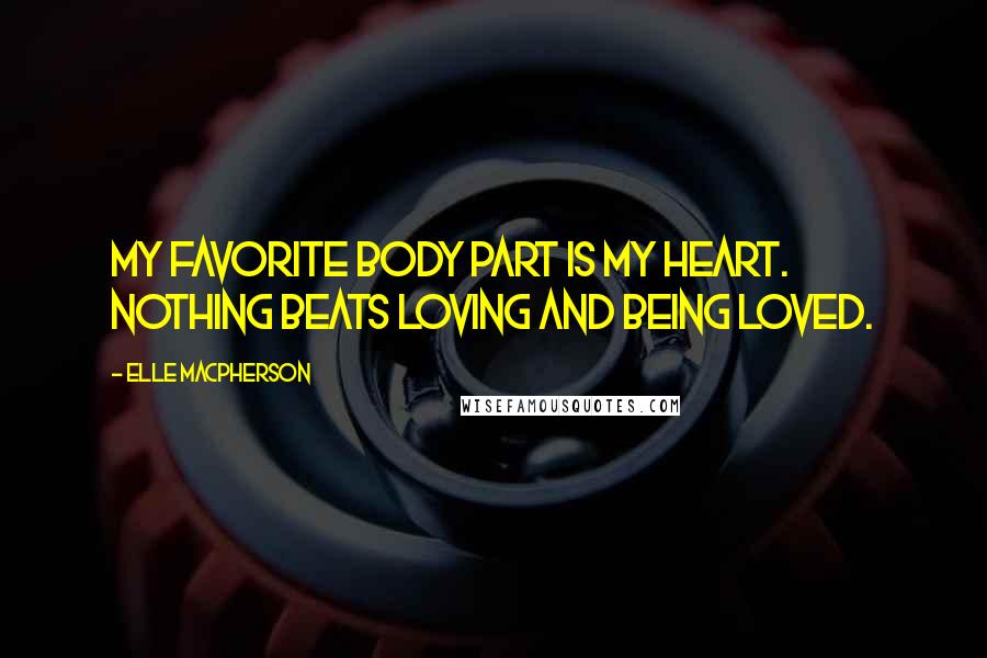 Elle Macpherson Quotes: My favorite body part is my heart. Nothing beats loving and being loved.